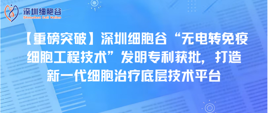 【重磅突破】深圳z6com时凯集团“无电转免疫细胞工程技术”发明专利获批，打造新一代细胞治疗底层技术平台